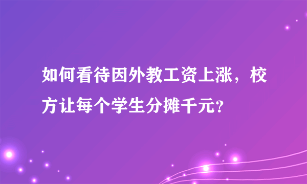 如何看待因外教工资上涨，校方让每个学生分摊千元？