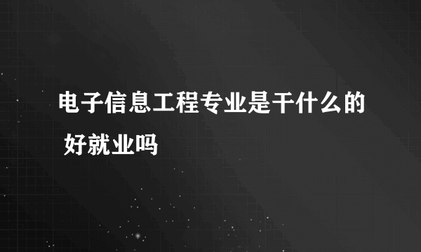 电子信息工程专业是干什么的 好就业吗