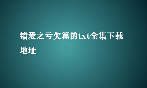 错爱之亏欠篇的txt全集下载地址