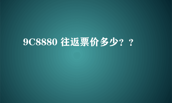 9C8880 往返票价多少？？