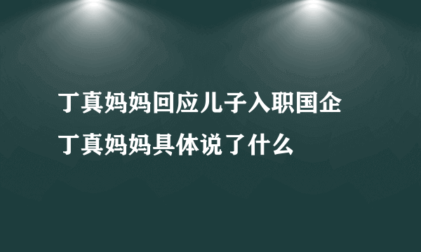 丁真妈妈回应儿子入职国企 丁真妈妈具体说了什么