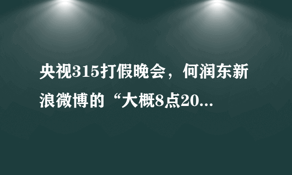 央视315打假晚会，何润东新浪微博的“大概8点20分发”打了谁的假