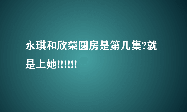 永琪和欣荣圆房是第几集?就是上她!!!!!!