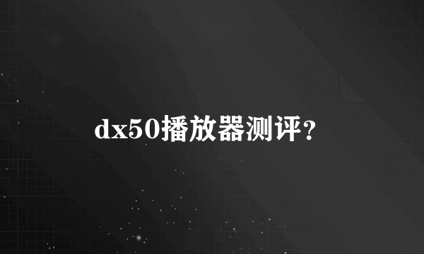 dx50播放器测评？