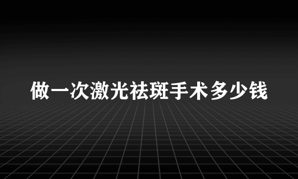 做一次激光祛斑手术多少钱