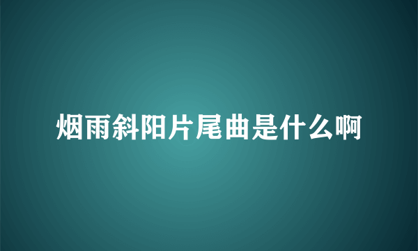 烟雨斜阳片尾曲是什么啊