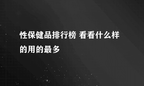 性保健品排行榜 看看什么样的用的最多