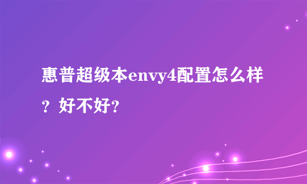 惠普超级本envy4配置怎么样？好不好？