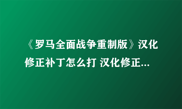 《罗马全面战争重制版》汉化修正补丁怎么打 汉化修正补丁打法分享