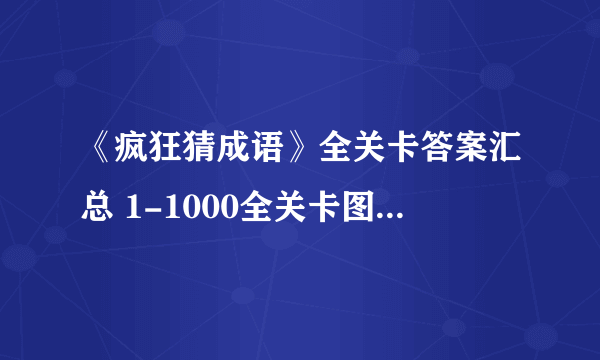 《疯狂猜成语》全关卡答案汇总 1-1000全关卡图解答案大全