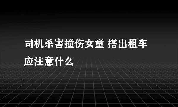 司机杀害撞伤女童 搭出租车应注意什么