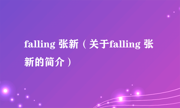 falling 张新（关于falling 张新的简介）