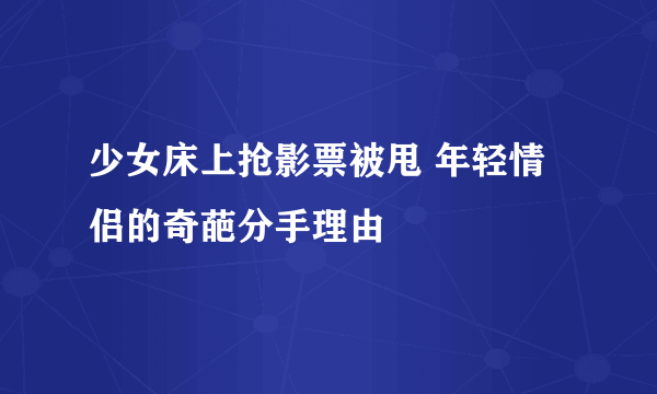 少女床上抢影票被甩 年轻情侣的奇葩分手理由