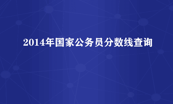 2014年国家公务员分数线查询