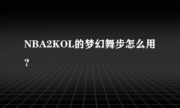 NBA2KOL的梦幻舞步怎么用？