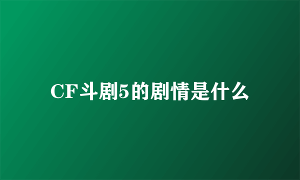 CF斗剧5的剧情是什么