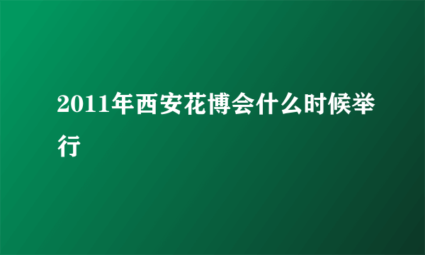 2011年西安花博会什么时候举行