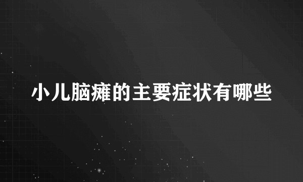 小儿脑瘫的主要症状有哪些