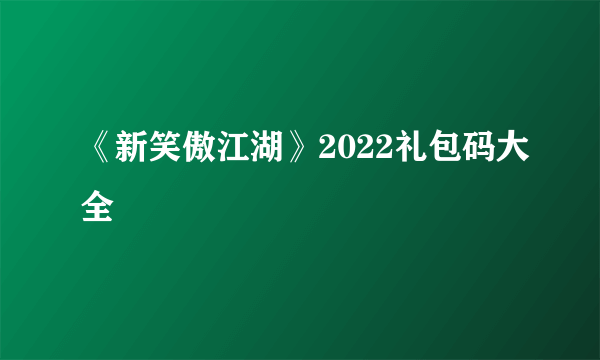 《新笑傲江湖》2022礼包码大全