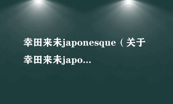 幸田来未japonesque（关于幸田来未japonesque的简介）