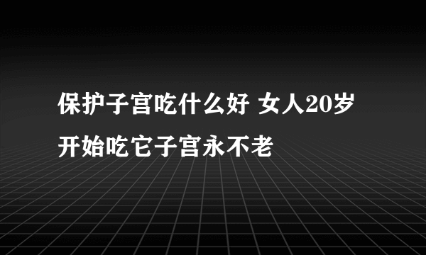 保护子宫吃什么好 女人20岁开始吃它子宫永不老