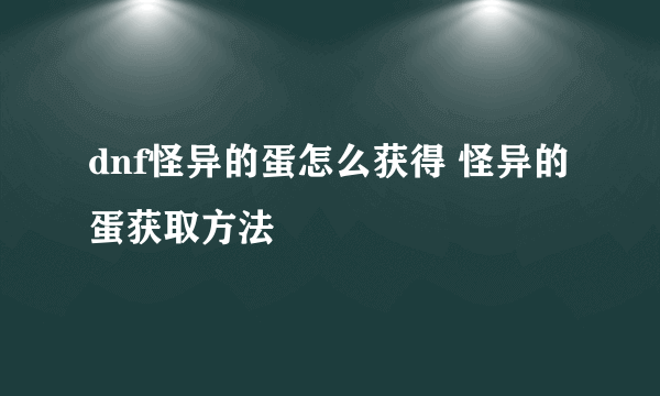 dnf怪异的蛋怎么获得 怪异的蛋获取方法