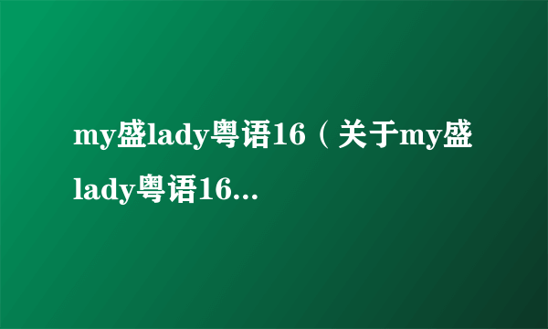 my盛lady粤语16（关于my盛lady粤语16的介绍）