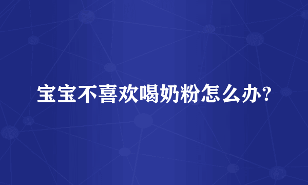 宝宝不喜欢喝奶粉怎么办?