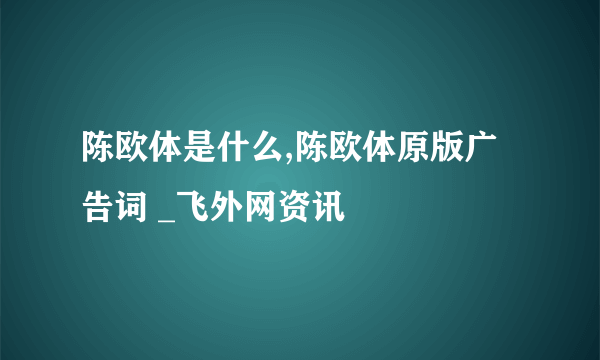 陈欧体是什么,陈欧体原版广告词 _飞外网资讯