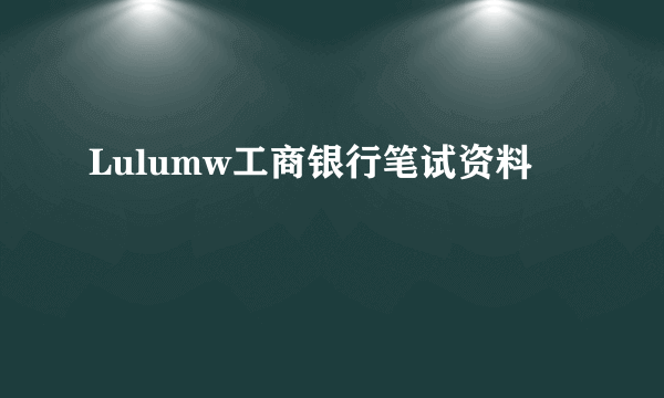 Lulumw工商银行笔试资料