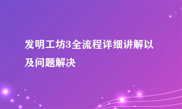 发明工坊3全流程详细讲解以及问题解决