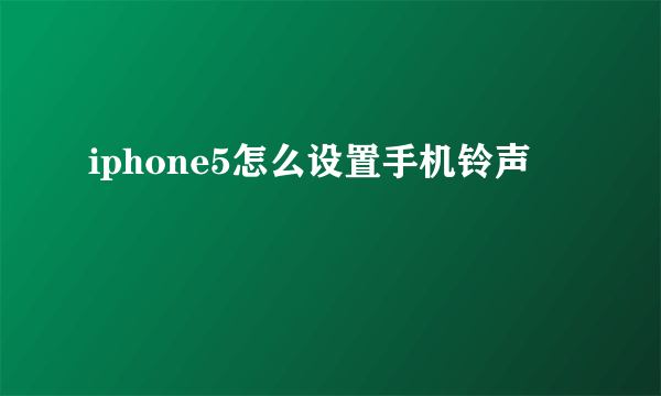 iphone5怎么设置手机铃声