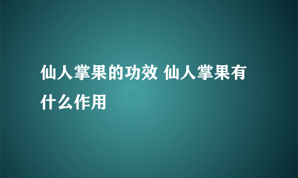 仙人掌果的功效 仙人掌果有什么作用