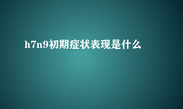 h7n9初期症状表现是什么