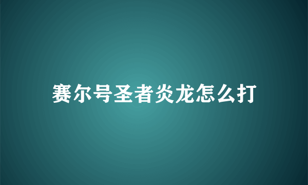 赛尔号圣者炎龙怎么打