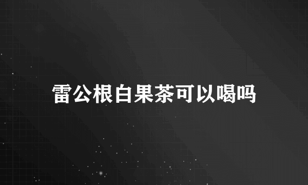 雷公根白果茶可以喝吗