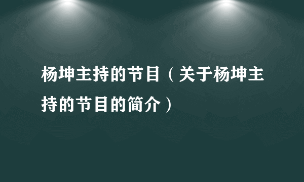 杨坤主持的节目（关于杨坤主持的节目的简介）