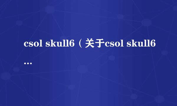 csol skull6（关于csol skull6的简介）