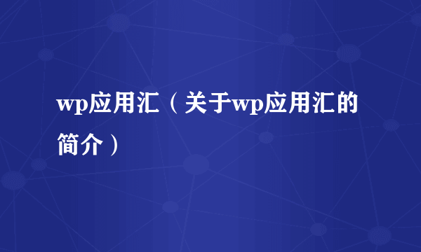 wp应用汇（关于wp应用汇的简介）