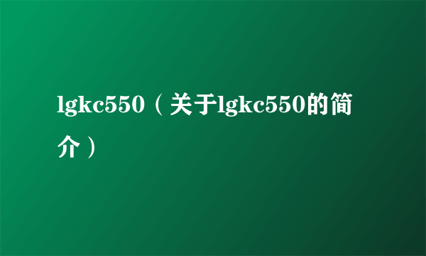 lgkc550（关于lgkc550的简介）