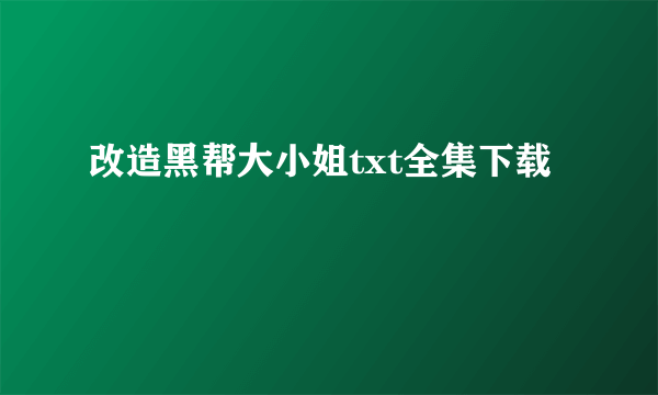 改造黑帮大小姐txt全集下载