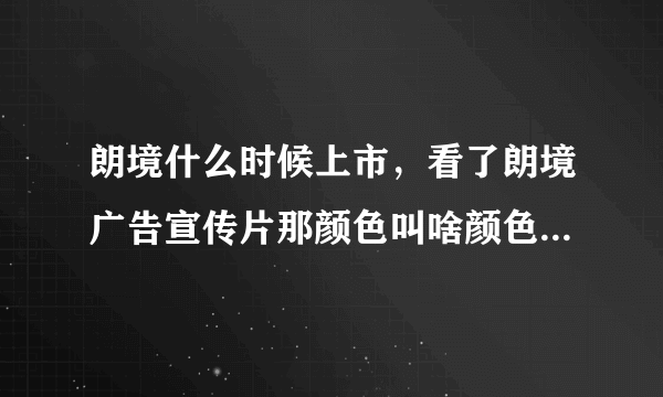 朗境什么时候上市，看了朗境广告宣传片那颜色叫啥颜色本人喜欢这个颜色这车啥时