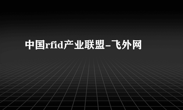 中国rfid产业联盟-飞外网