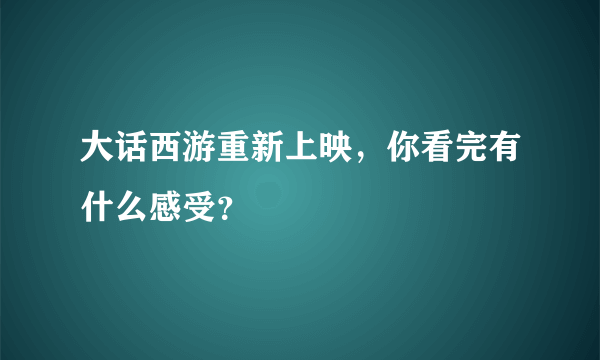 大话西游重新上映，你看完有什么感受？