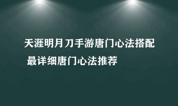 天涯明月刀手游唐门心法搭配 最详细唐门心法推荐