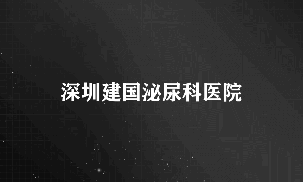 深圳建国泌尿科医院