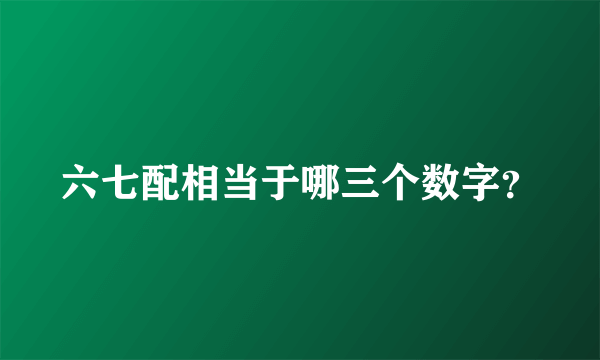 六七配相当于哪三个数字？