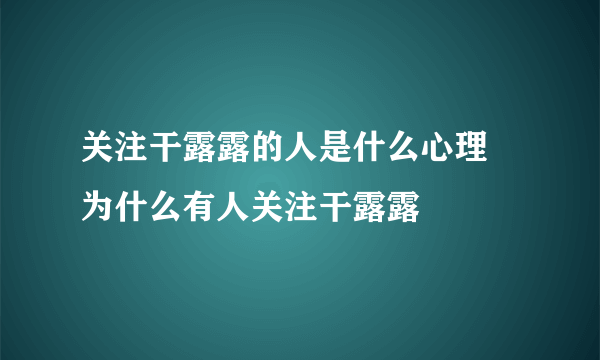 关注干露露的人是什么心理 为什么有人关注干露露