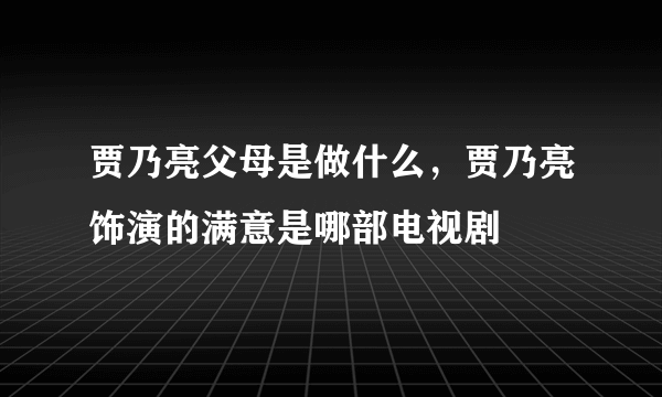 贾乃亮父母是做什么，贾乃亮饰演的满意是哪部电视剧