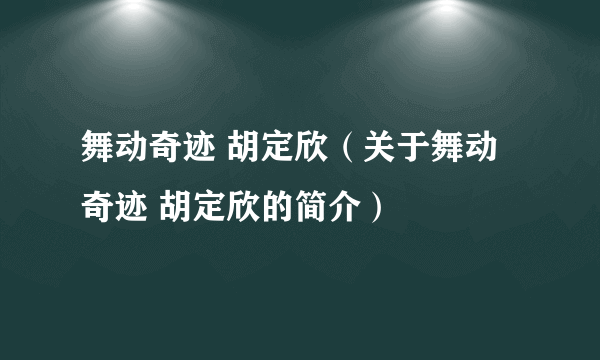 舞动奇迹 胡定欣（关于舞动奇迹 胡定欣的简介）